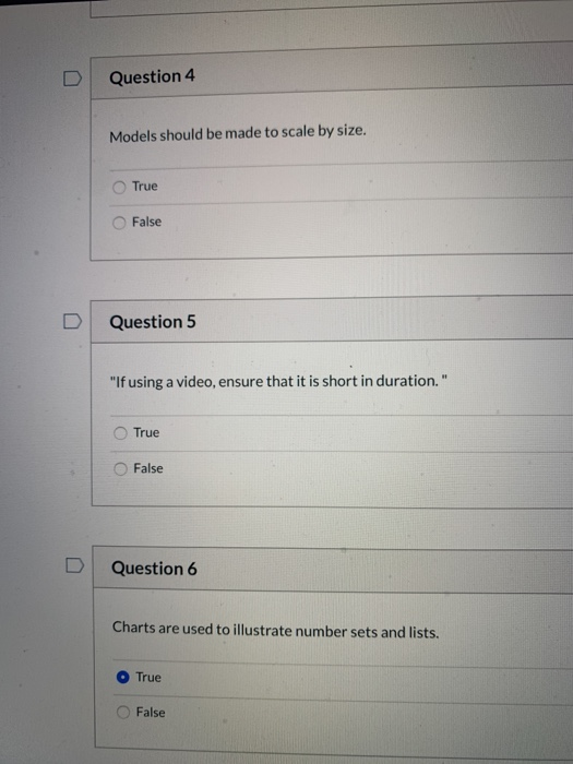 D Question 4 Models should be made to scale by size. True False Question 5 If using a video, ensure that it is short in dura