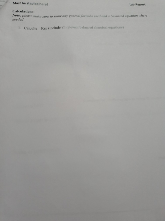 Must be stapled here! Lab Report Calculations: Note: please make sure to show any general formula used and a balanced equatio
