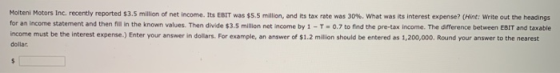 Molteni Motors Inc. recently reported $3.5 million of net income. Its EBIT was $5.5 million, and its tax rate was 30%. What w