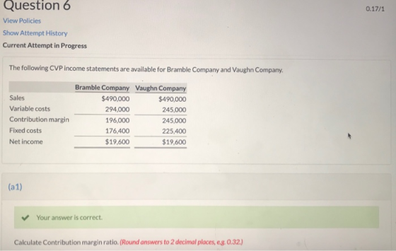 0.17/1 Question 6 View Policies Show Attempt History Current Attempt in Progress The following CVP income statements are avai