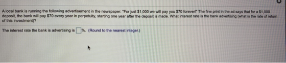 A local bank is running the following advertisement in the newspaper: For just $1,000 we will pay you $70 foreverl The fine
