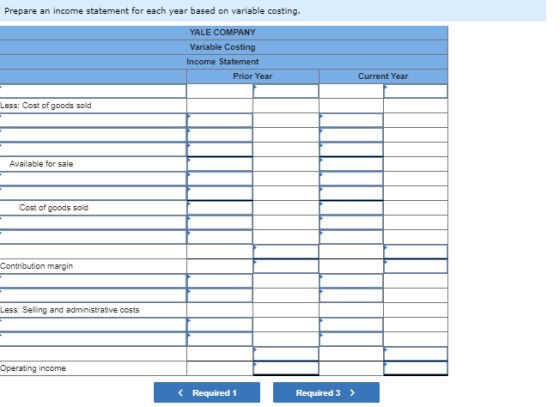 Prepare an income statement for each year based on variable costing. YALE COMPANY Variable Costing Income Statement Prior Yea
