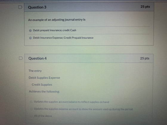Question 3 25 pts An example of an adjusting journal entry is Debit prepaid insurance; credit Cash Debit Insurance Expense; C