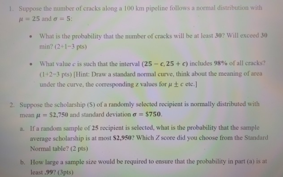1. Suppose the number of cracks along a 100 km pipeline follows a normal distribution with Il = 25 and o = 5: • What is the p