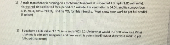 1) A male marathoner is running on a motorized treadmill at a speed of 7.5 mph (8:00 min mile). His expired air is collected