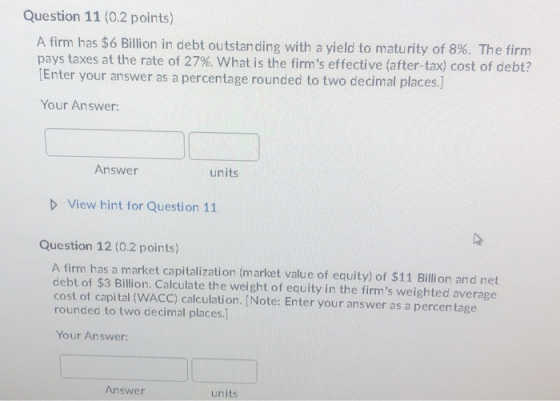 Question 11 (0.2 points) A firm has $6 Billion in debt outstanding with a yield to maturity of 8%. The firm pays taxes at the