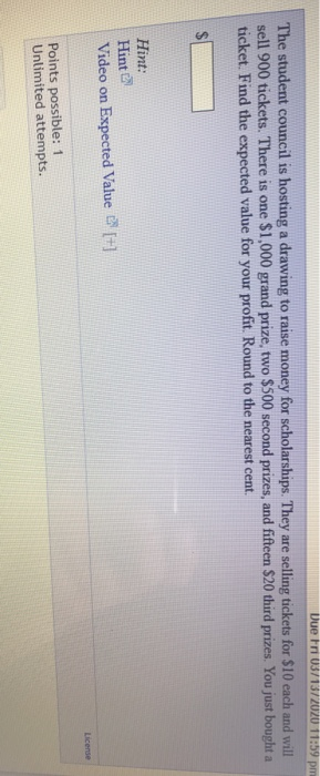 Due tri 03/13/2020 11:59 pm The student council is hosting a drawing to raise money for scholarships. They are selling ticket