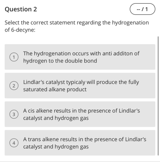 Question 2 -- / 1 Select the correct statement regarding the hydrogenation of 6-decyne: n The hydrogenation occurs with anti