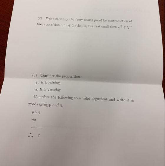 (7) Write carefully the (very short) proof by contradiction of the proposition Ifr&Q (that is, r is irrational) then & Q. (
