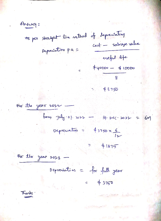 Answer: As per straight live nethed Depreciation p.a = of depreciation cost salvage value exeful life $ 40000 – $10000 $3750