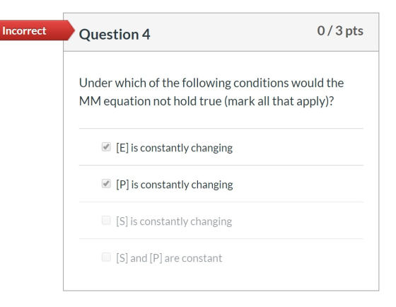 Incorrect Question 4 0/3 pts Under which of the following conditions would the MM equation not hold true (mark all that apply