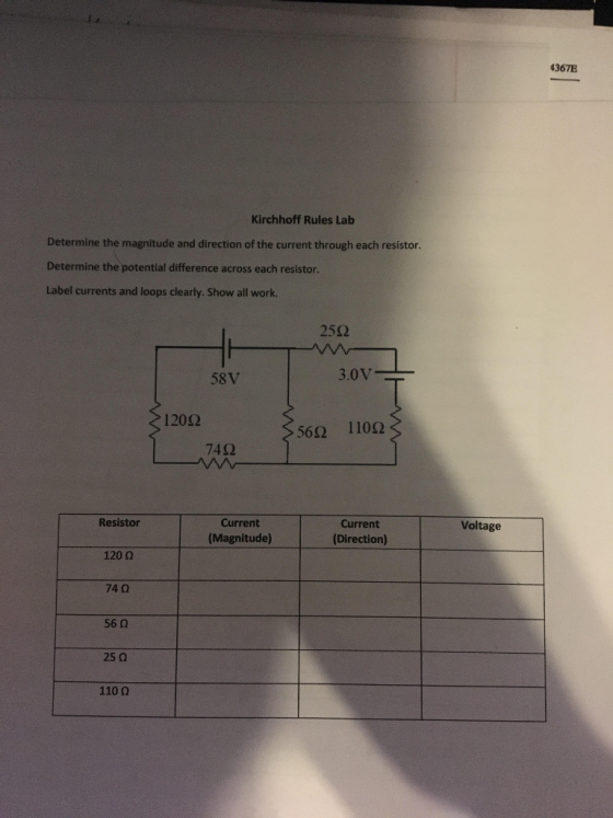 4367E Kirchhoff Rules Lab Determine the magnitude and direction of the current through each resistor Determine the potential difference across each resistor Label currents and loops clearly. Show all work. 25Ω 58V 3.0V 120Ω 56Ω 110Ω 74Ω CurrentCurrent (Magnitude) Resistor Voltage Direction) 120 Ω 74 Ω 56 Ω 25Ω 110 Ω