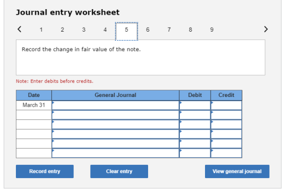 Journal entry worksheet < 1 2 3 4 6 7 8 9 Record the change in fair value of the note. Note: Enter debits before credits. Gen