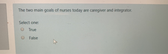 The two main goals of nurses today are caregiver and integrator. Select one: O True O False