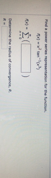 Find a power series representation for the function. f(x) = x2 tan-(x3) ax)= ] (! Determine the radius of convergence, R. R-