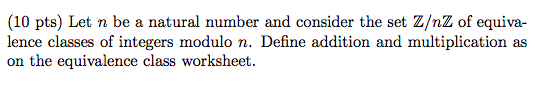 (10 pts) Let n be a natural number and consider the set Z/nZ of equiva- lence classes of integers modulo n. Define addition a