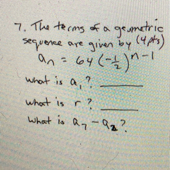 7. The terms of a geometric sequence are given by (4 pts) an= 64 (-)n-1 what is a,? what is r What is an az?