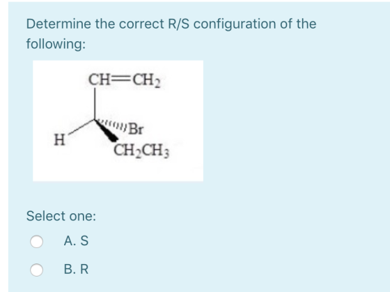 Determine the correct R/S configuration of the following: CH=CH2 OBT CH2CH3 Select one: o A. S o B. R