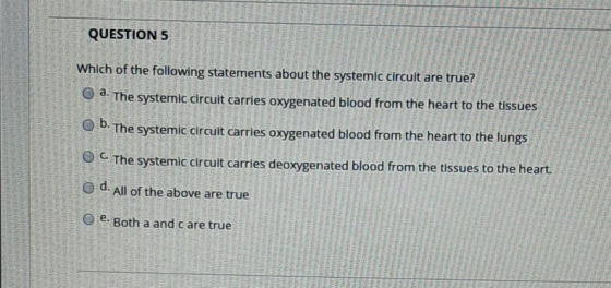 T AH AL 11 QUESTION 5 Which of the following statements about the systemic circuit are true? O O a. The systemic circuit carr
