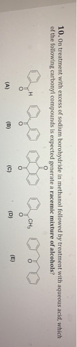 10. On treatment with excess of sodium borohydride in methanol followed by treatment with aqueous acid, which of the followin