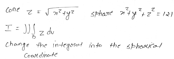 Cone 2 Z Z z = 5m² tyz sphere aty +2 = 12) JJ z du change the integral into the spherical T = Coordinate