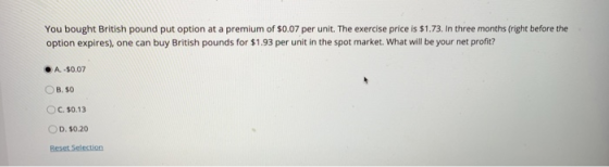 You bought British pound put option at a premium of $0.07 per unit. The exercise price is $1.73. In three months (right befor