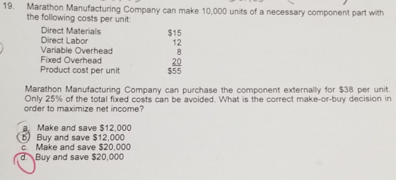 19. Marathon Manufacturing Company can make 10,000 units of a necessary component part with the following costs per unit: Dir