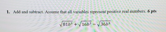 1. Add and subtract. Assume that all variables represent positive real numbers. 6 pts 81b3 + 16b3 – 36b3