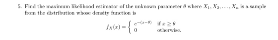 5. Find the maximum likelihood est imat or of the unknown parameter 0 where X, X2,..., X from the distribution whose density