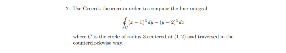 2. Use Greens theorem in order to compute the line integral $ (x - 1)3 dy - (y-2): d.x where C is the circle of radius 3 cen