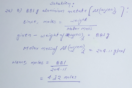 solution: 26) b) 881 g aluminium acetate since, moles = weight Molar m485 given - weight of Alke4c00) = 8817 Moler masvef Al