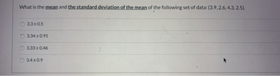 What is the mean and the standard deviation of the mean of the following set of data: 13.9.2.6, 4.3, 2.5). 3.30.5 3.34 0.91 3