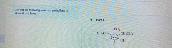 Convert the following Newman projections to skeletal structures: Part A CH CH3CH2 - CHỊCH, H OH H