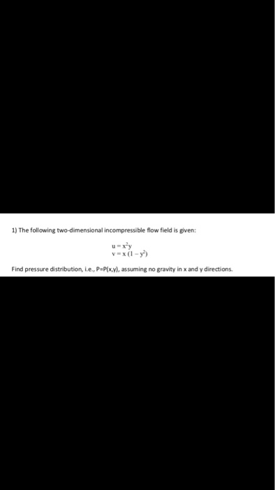 1) The following two-dimensional incompressible flow field is given u-xy Find pressure distribution, ie, p-P(y), assuming no gravity in x and y directions.