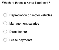 Which of these is not a fixed cost? ODepreciation on motor vehicles OManagement salaries ODirect labour O Lease payments