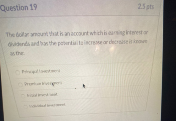 Question 19 2.5 pts The dollar amount that is an account which is earning interest or dividends and has the potential to incr