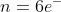 n=6e^-