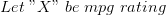 Let \;"X" \;be \;mpg\; rating