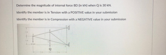 Determine the magnitude of internal force BD (in kN) when Q is 30 kN. Identify the member is in Tension with a POSITIVE value in your submission Identify the member is in Compression with a NEGATIVE value in your submissiorn 0 i m.