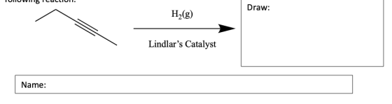 Draw: H2(g) Lindlars Catalyst Name: