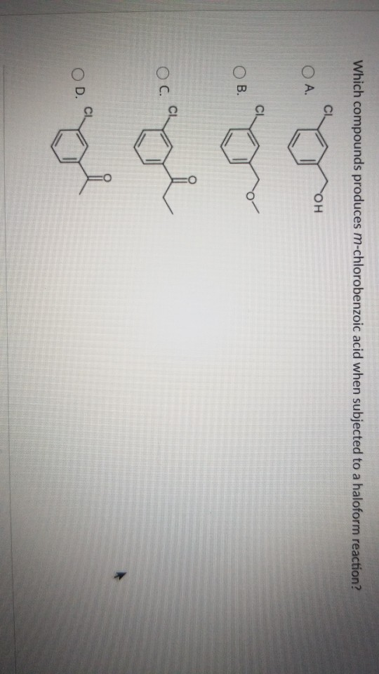 Which compounds produces m-chlorobenzoic acid when subjected to a haloform reaction? OH O A. B. OC. cage ggi OD