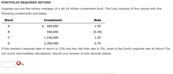 PORTFOLIO REQUIRED RETURN Suppose you are the money manager of a $4.34 million investment fund. The fund consists of four sto