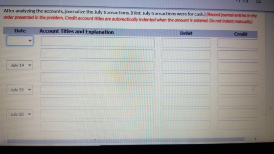 = After analyzing the accounts, journalize the July transactions. (Hint: July transactions were for cash.) (Record Journal en