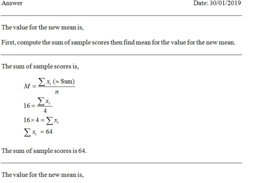 Answei Date: 30/01/2019 The value for the new mean is, First, compute the sum of sample scores then find mean for the value for the new mean. The sum of sample scores 1s, 16 4 The sum of sample scores is 64. The value for the new mean is,