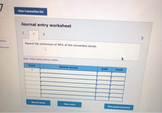 View transaction list Journal entry worksheet Book Record the conversion of 90% of the convertible bonds. Herences Note: Ent