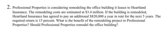 2. Professional Properties is considering remodeling the office building it leases to Heartland Insurance. The remodeling cos