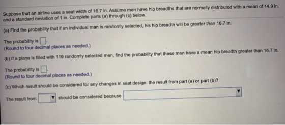 Suppose that an airline uses a seat width of 16.7 in. Assume men have hip breadths that are normally distributed with a mean