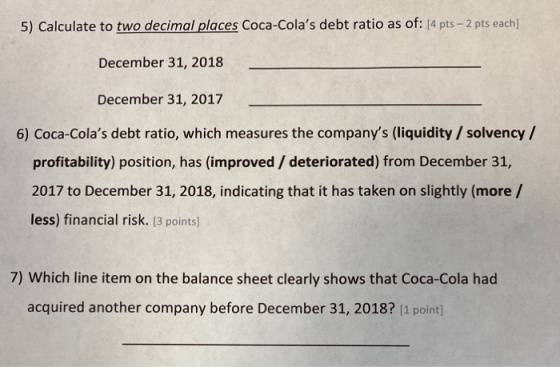 5) Calculate to two decimal places Coca-Colas debt ratio as of: [4 pts – 2 pts each] December 31, 2018 December 31, 2017 6)