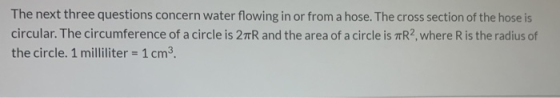 The next three questions concern water flowing in or from a hose. The cross section of the hose is circular. The circumferenc