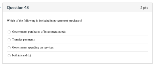 Question 48 2 pts Which of the following is included in government purchases? O Government purchases of investment goods. Tra